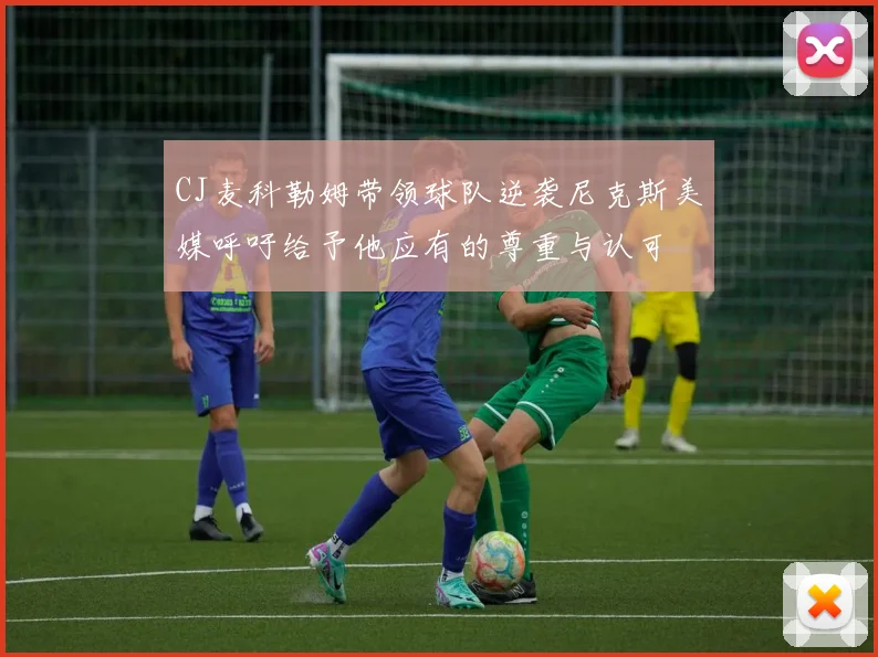 CJ麦科勒姆带领球队逆袭尼克斯美媒呼吁给予他应有的尊重与认可