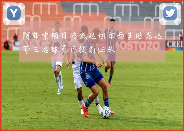阿隆索明日将抵达切尔西基地昆达等三名球员已提前归队