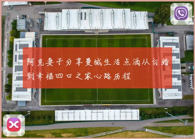 阿克妻子分享曼城生活点滴从订婚到幸福四口之家心路历程