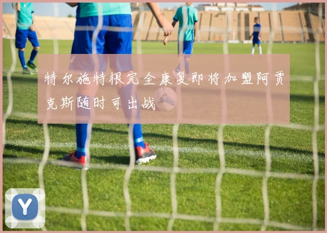 特尔施特根完全康复即将加盟阿贾克斯随时可出战