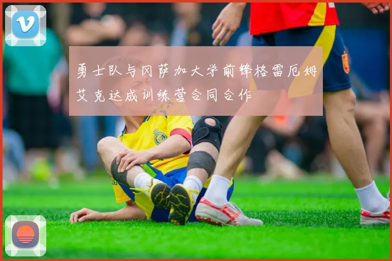 勇士队与冈萨加大学前锋格雷厄姆艾克达成训练营合同合作