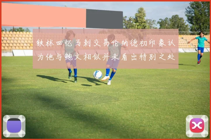 铁林回忆马刺交易伦纳德初印象认为他与鲍文相似并未看出特别之处