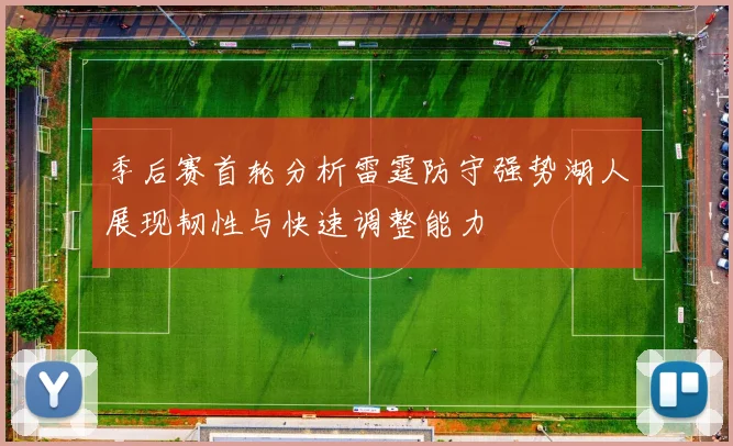 季后赛首轮分析雷霆防守强势湖人展现韧性与快速调整能力