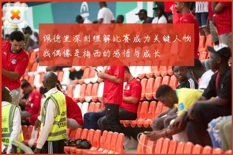 佩德里深刻理解比赛成为关键人物我偶像是梅西的感悟与成长