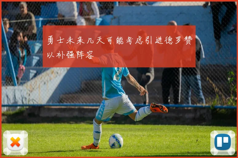 勇士未来几天可能考虑引进德罗赞以补强阵容