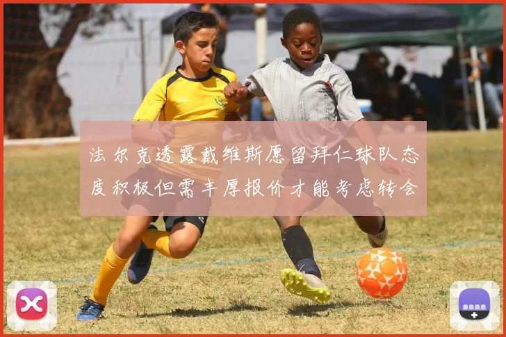 法尔克透露戴维斯愿留拜仁球队态度积极但需丰厚报价才能考虑转会